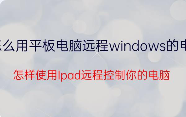 怎么用平板电脑远程windows的电脑 怎样使用Ipad远程控制你的电脑？